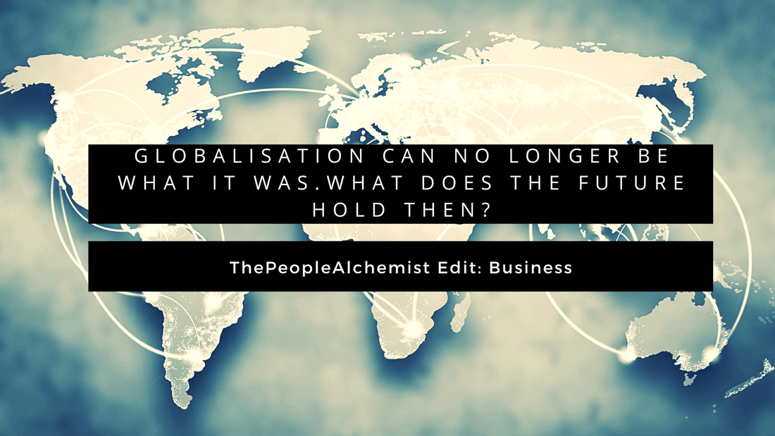 GLOBALISATION CAN NO LONGER BE WHAT IT WAS