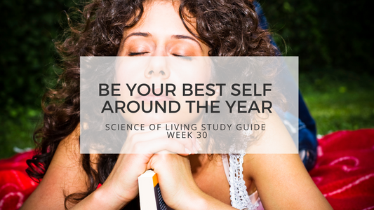 BE YOUR BEST SELF AROUND THE YEAR-SCIENCE OF LIVING STUDY GUIDE WEEK 30