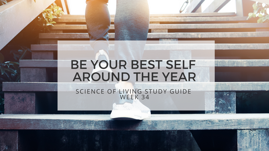 BE YOUR BEST SELF AROUND THE YEAR - SCIENCE OF LIVING WEEK 34