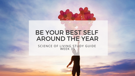 BE YOUR BEST SELF AROUND THE YEAR - SCIENCE OF LIVING STUDY GUIDE WEEK 35