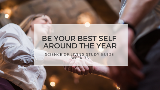 BE YOUR BEST SELF AROUND THE YEAR - SCIENCE OF LIVING STUDY GUIDE WEEK 36