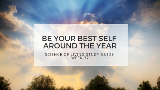 BE YOUR BEST SELF AROUND THE YEAR - SCIENCE OF LIVING STUDY GUIDE WEEK 37