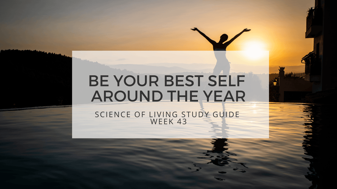 BE YOUR BEST SELF AROUND THE YEAR - SCIENCE OF LIVING STUDY GUIDE WEEK 43