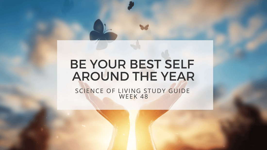 BE YOUR BEST SELF AROUND THE YEAR - SCIENCE OF LIVING STUDY GUIDE WEEK 48