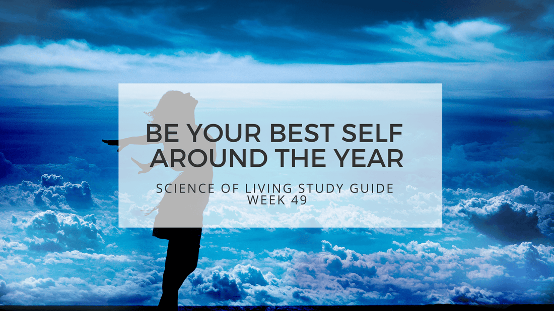 BE YOUR BEST SELF AROUND THE YEAR - SCIENCE OF LIVING STUDY GUIDE WEEK 49