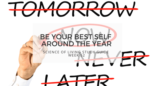 BE YOUR BEST SELF AROUND THE YEAR - SCIENCE OF LIVING STUDY GUIDE WEEK 52