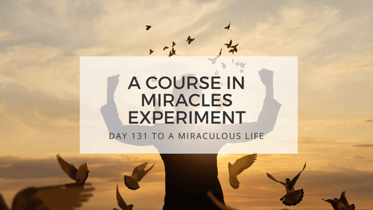 LESSON 131 TO A MIRACULOUS LIFE